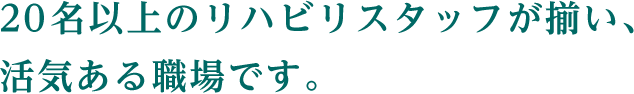 20名以上のリハビリスタッフが揃い、活気ある職場です。