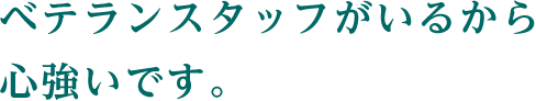 ベテランスタッフがいるから心強いです。